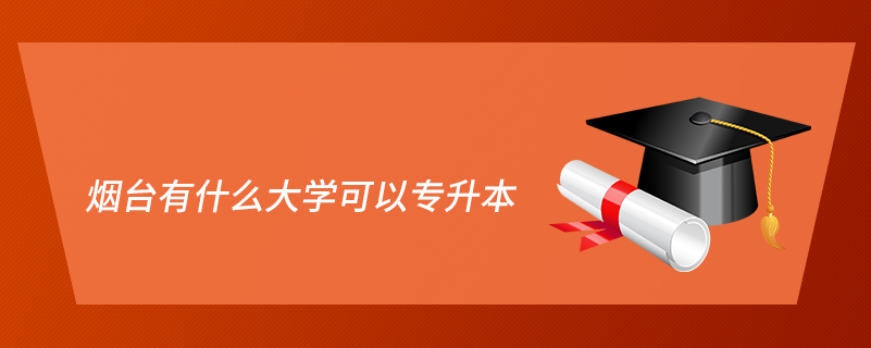 煙臺有什么大學(xué)可以專升本