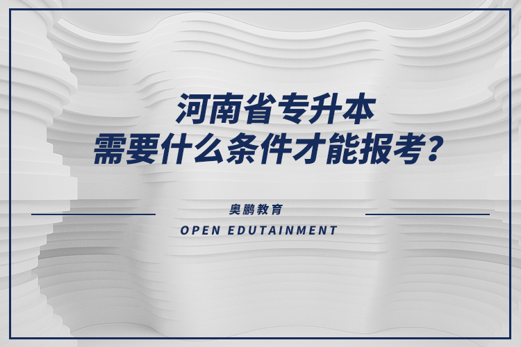 河南省專升本需要什么條件才能報(bào)考？