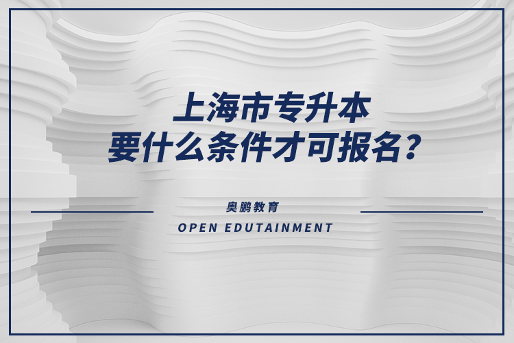 上海市專升本要什么條件才可報名？