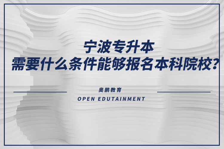 寧波專升本需要什么條件能夠報名本科院校？