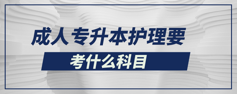 成人專升本護理要考什么科目