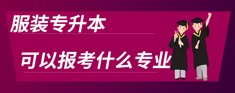 服裝專(zhuān)升本可以報(bào)考什么專(zhuān)業(yè)