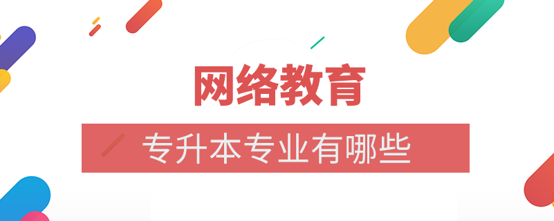 網(wǎng)絡(luò)教育專(zhuān)升本專(zhuān)業(yè)有什么