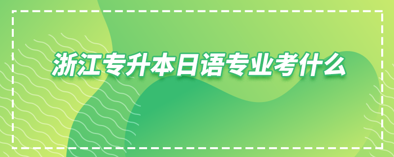 浙江專升本日語專業(yè)考什么