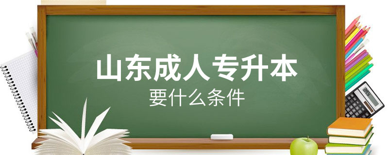 山東成人專(zhuān)升本要什么條件