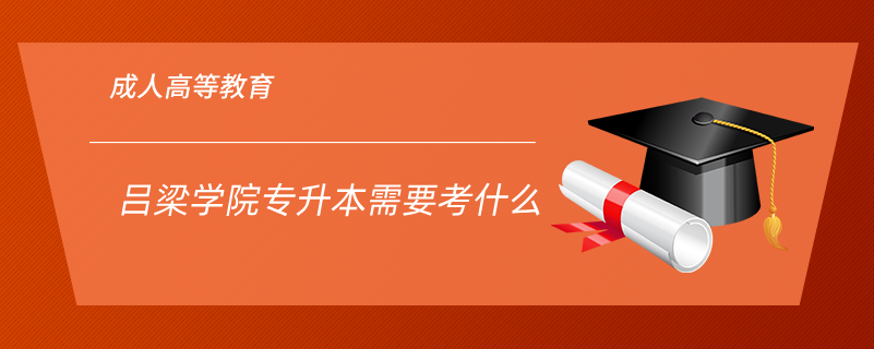 呂梁學(xué)院專升本需要考什么