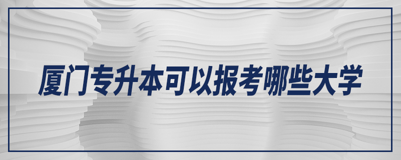 廈門專升本可以報(bào)考哪些大學(xué)