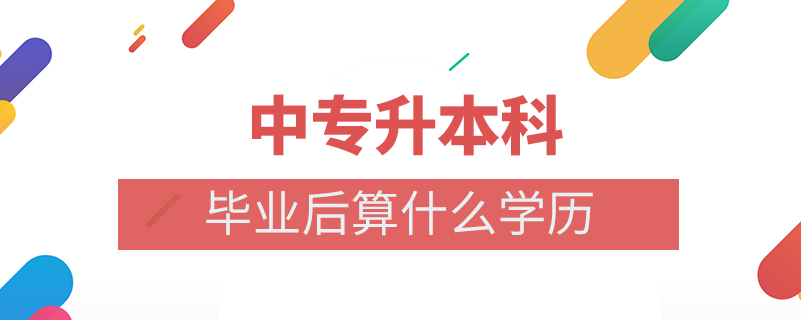 中專升本科畢業(yè)后算什么學(xué)歷