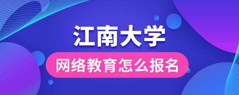 江南大學(xué)網(wǎng)絡(luò)教育怎么報名