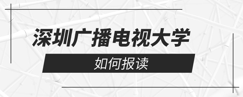 如何報讀深圳廣播電視大學