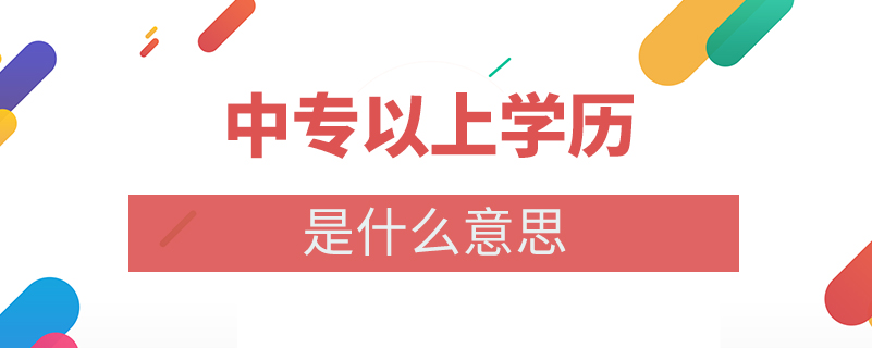 中專以上學(xué)歷是什么意思