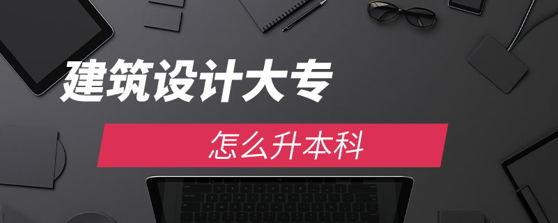 建筑設(shè)計(jì)大專(zhuān)怎么升本科