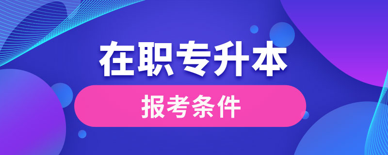 在職專升本報(bào)考條件