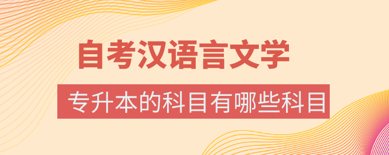 自考漢語(yǔ)言文學(xué)專升本的科目有哪些科目