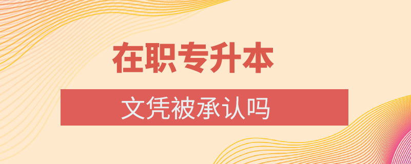 在職專升本文憑被承認(rèn)嗎