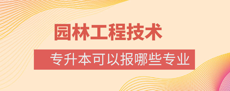 園林工程技術專升本可以報哪些專業(yè)