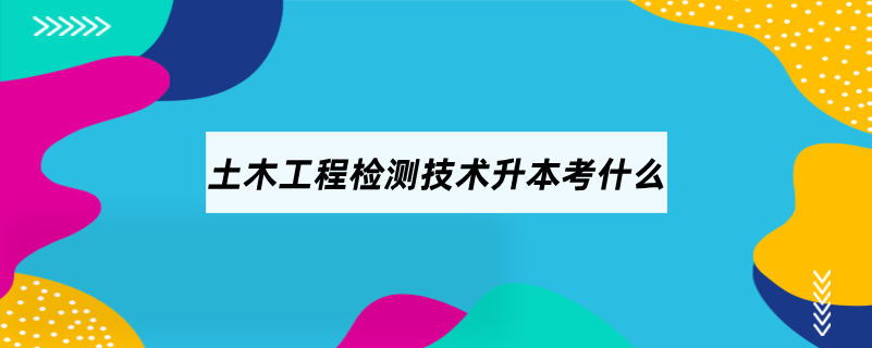 土木工程檢測技術(shù)升本考什么