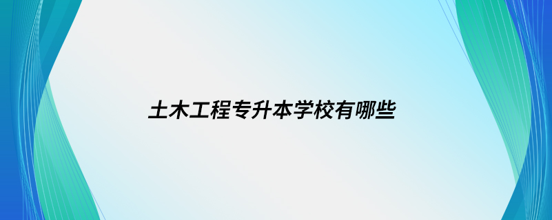 土木工程專升本學校有哪些