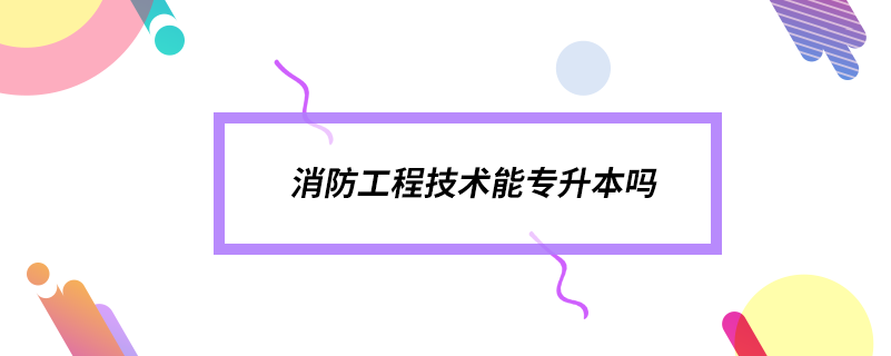 消防工程技術能專升本嗎