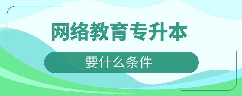 網(wǎng)絡教育專升本要什么條件