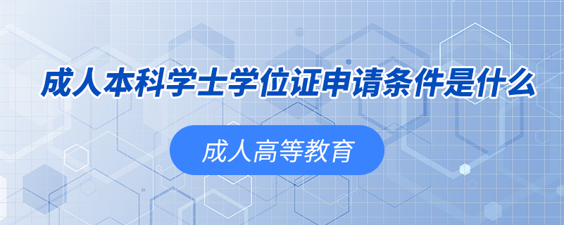 成人本科學士學位證申請條件是什么