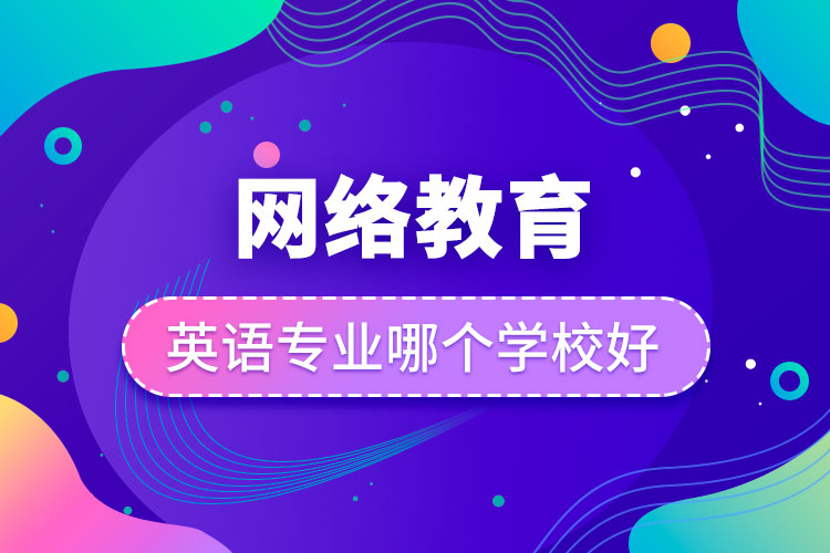 網(wǎng)絡(luò)教育英語(yǔ)專業(yè)哪個(gè)學(xué)校好