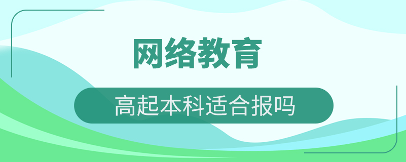 網(wǎng)絡教育高起本科適合報嗎