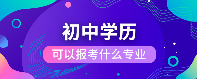 初中學歷可以報考什么專業(yè)