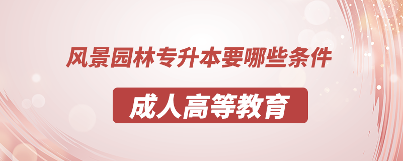 風(fēng)景園林專(zhuān)升本要哪些條件