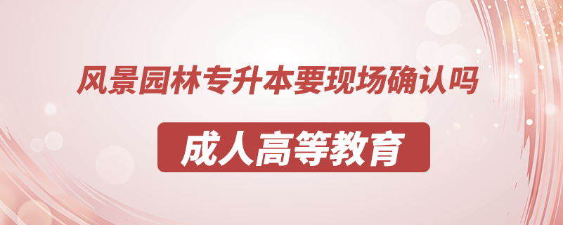 風(fēng)景園林專升本要現(xiàn)場確認嗎