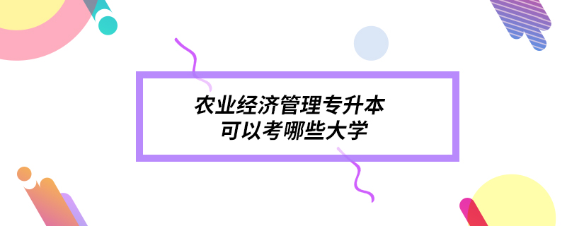 農業(yè)經濟管理專升本可以考哪些大學