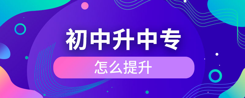 初中學(xué)歷怎么提升到中專