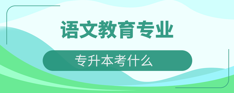 語文教育專業(yè)專升本考什么