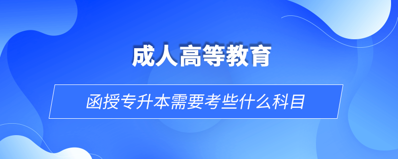 函授專升本需要考些什么科目