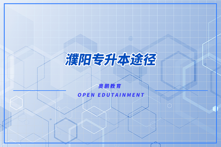 濮陽專升本途徑有哪些？怎么專升本比較好？