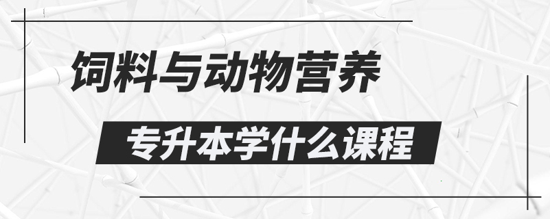 飼料與動物營養(yǎng)專升本學(xué)什么課程