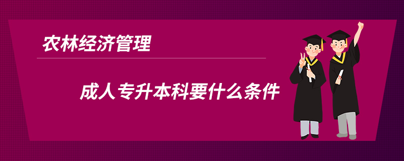 農(nóng)林經(jīng)濟管理成人專升本科要什么條件