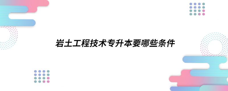 巖土工程技術專升本要哪些條件