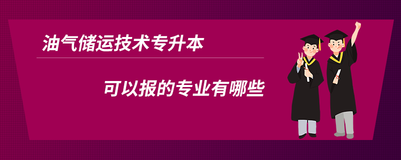 油氣儲(chǔ)運(yùn)技術(shù)專(zhuān)升本可以報(bào)的專(zhuān)業(yè)有哪些