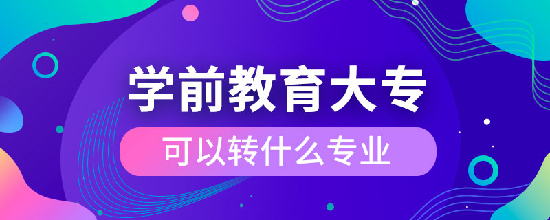 學前教育大?？梢赞D(zhuǎn)什么專業(yè)