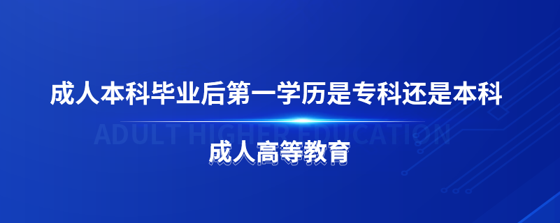 成人本科畢業(yè)后第一學歷是?？七€是本科