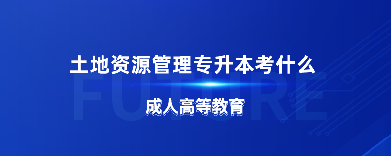 土地資源管理專升本考什么