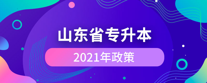 山東省2021年專(zhuān)升本政策