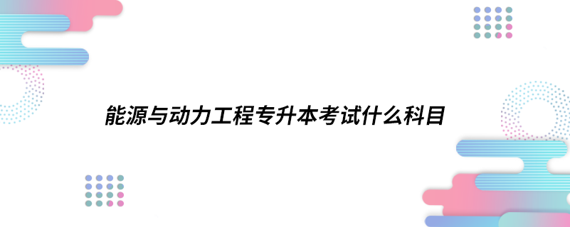 能源與動力工程專升本考試什么科目