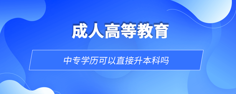 中專學(xué)歷可以直接升本科嗎