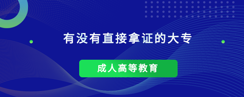 有沒(méi)有直接拿證的大專