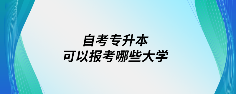 自考專升本可以報考哪些大學(xué)