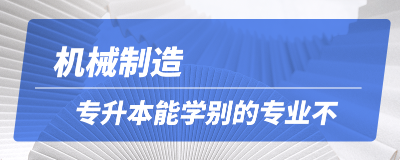 機械制造專升本能學(xué)別的專業(yè)不