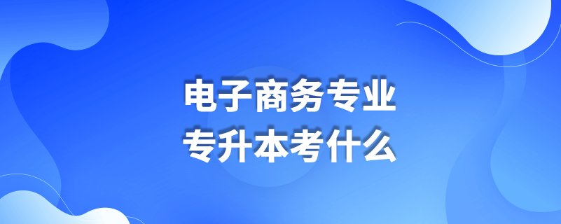 電子商務專業(yè)專升本考什么