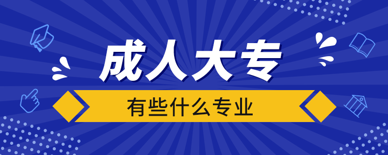 成人大專(zhuān)有些什么專(zhuān)業(yè)